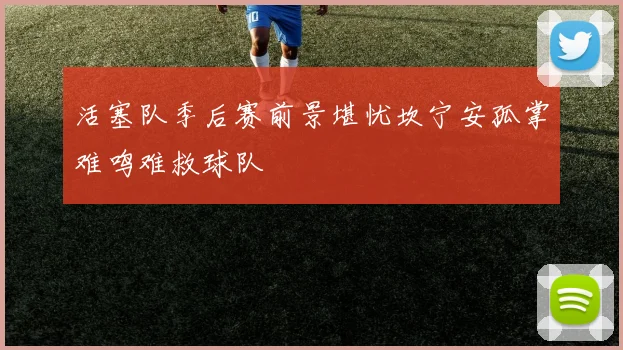 活塞队季后赛前景堪忧坎宁安孤掌难鸣难救球队