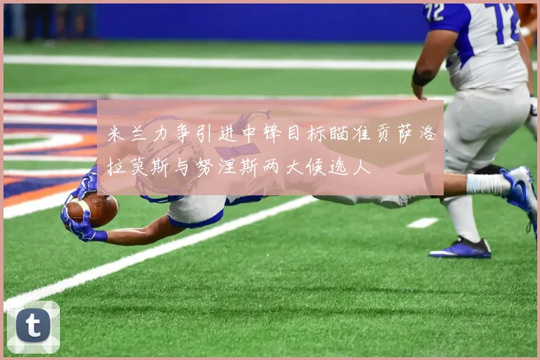 米兰力争引进中锋目标瞄准贡萨洛拉莫斯与努涅斯两大候选人