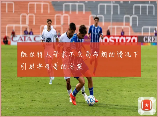 凯尔特人寻求不交易布朗的情况下引进字母哥的方案