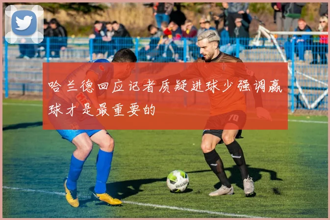 哈兰德回应记者质疑进球少强调赢球才是最重要的