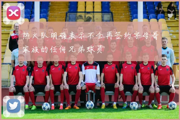 热火队明确表示不会再签约字母哥家族的任何兄弟球员