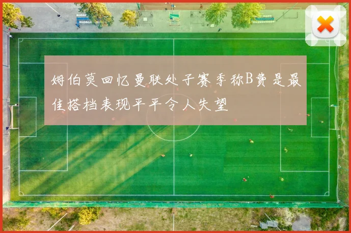 姆伯莫回忆曼联处子赛季称B费是最佳搭档表现平平令人失望
