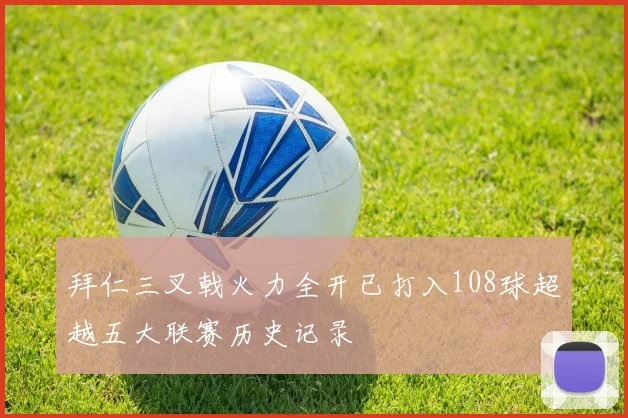 拜仁三叉戟火力全开已打入108球超越五大联赛历史记录