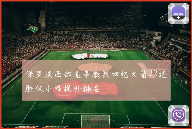 保罗谈西部竞争激烈回忆火箭22连胜仅小幅提升排名