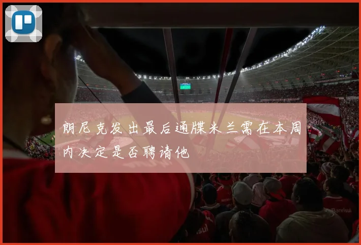 朗尼克发出最后通牒米兰需在本周内决定是否聘请他