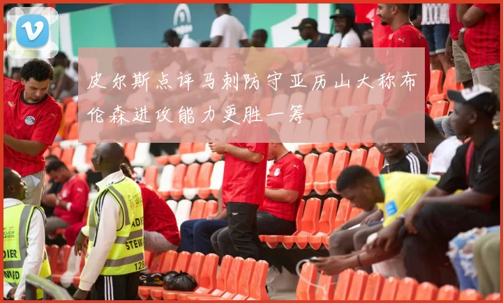皮尔斯点评马刺防守亚历山大称布伦森进攻能力更胜一筹